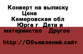 Конверт на выписку › Цена ­ 1 500 - Кемеровская обл., Юрга г. Дети и материнство » Другое   